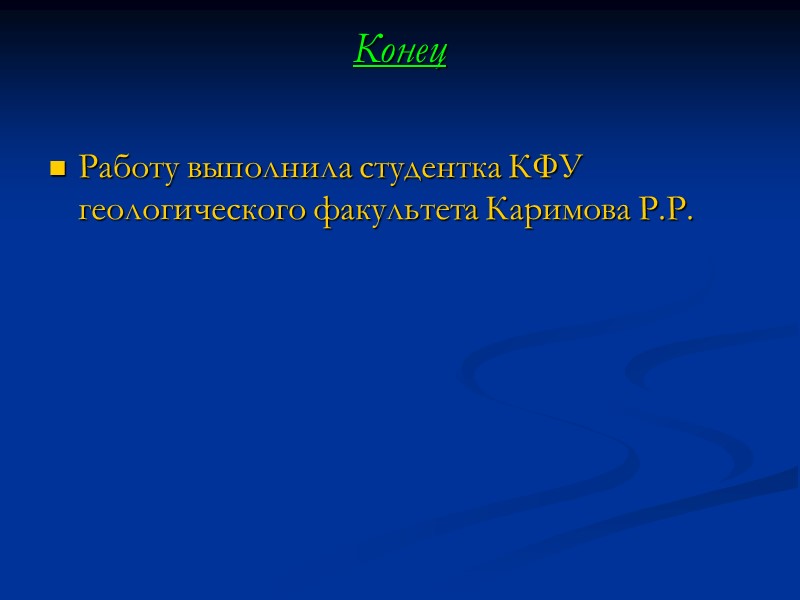 Конец  Работу выполнила студентка КФУ геологического факультета Каримова Р.Р.